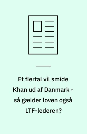 Et flertal vil smide Khan ud af Danmark - så gælder loven også LTF-lederen?