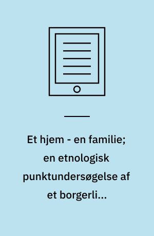 Et hjem - en familie; en etnologisk punktundersøgelse af et borgerligt københavnsk miljø o. 1890