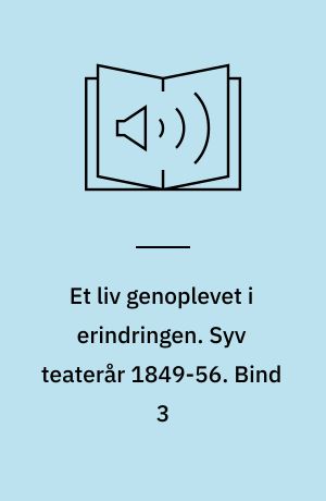 Et liv genoplevet i erindringen. Syv teaterår 1849-56. Bind 3