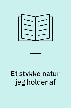 Et stykke natur jeg holder af : ... om tanker, oplevelser, frygt, utopi, glæde, fascination, bekymring, visioner om hjørner i naturen