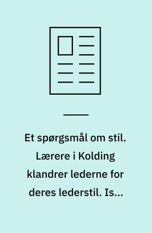 Et spørgsmål om stil. Lærere i Kolding klandrer lederne for deres lederstil. Især efterlyses pædagogisk inspiration