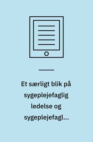 Et særligt blik på sygeplejefaglig ledelse og sygeplejefaglig vejledning : en Foucault-inspireret undersøgelse af magtrelationer i 1990'ernes sygeplejefaglige ledelsesdiskurs og sygeplejefaglige vejledningsdiskurs