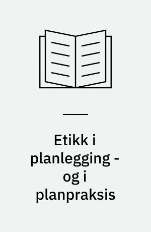 Etikk i planlegging - og i planpraksis