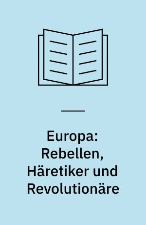 Europa: Rebellen, Häretiker und Revolutionäre : Ausgewählte Essays