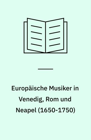 Europäische Musiker in Venedig, Rom und Neapel (1650-1750) : Les musiciens europeens a Venise, Rome et Naples (1650-1750) : Musicisti europei a Venezia, Roma e Napoli (1650-1750)