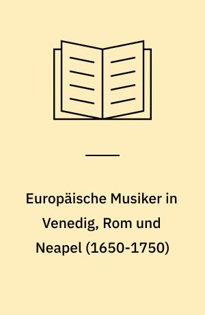 Europäische Musiker in Venedig, Rom und Neapel (1650-1750) : Les musiciens europeens a Venise, Rome et Naples (1650-1750) : Musicisti europei a Venezia, Roma e Napoli (1650-1750)