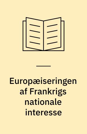 Europæiseringen af Frankrigs nationale interesse : Økonomi og sikkerhed fra de Gaulle til Chirac