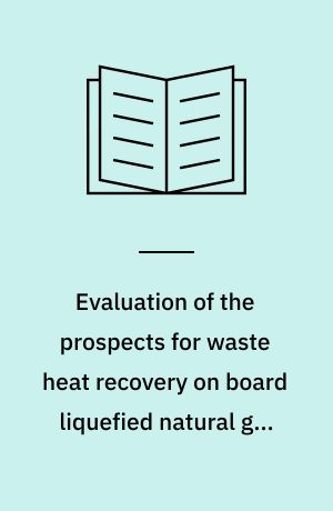 Evaluation of the prospects for waste heat recovery on board liquefied natural gas-fuelled ships : PhD thesis