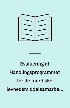 Evaluering af handlingsprogrammet for det nordiske levnedsmiddelsamarbejde frem til 2004 : handlingsprogrammets politiske relevans og resultater