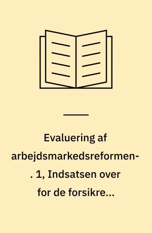 Evaluering af arbejdsmarkedsreformen. 1, Indsatsen over for de forsikrede ledige