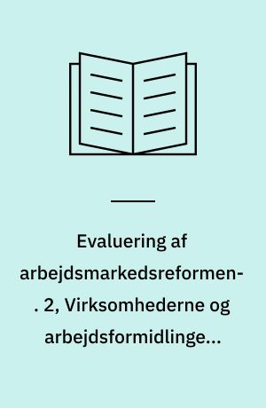 Evaluering af arbejdsmarkedsreformen. 2, Virksomhederne og arbejdsformidlingens tilbud