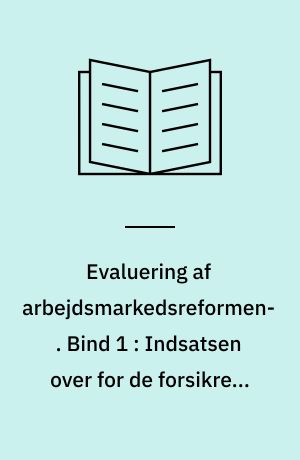 Evaluering af arbejdsmarkedsreformen. Bind 1 : Indsatsen over for de forsikrede ledige