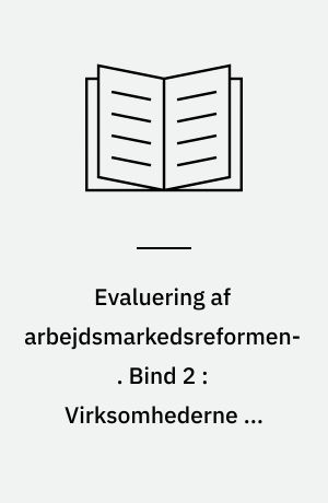Evaluering af arbejdsmarkedsreformen. Bind 2 : Virksomhederne og arbejdsformidlingens tilbud