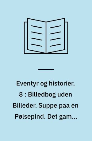 Eventyr og historier. 8 : Billedbog uden Billeder. Suppe paa en Pølsepind. Det gamle Egetræes sidste Drøm. Noget. Pebersvendens Nathue. A.B.C. Bogen