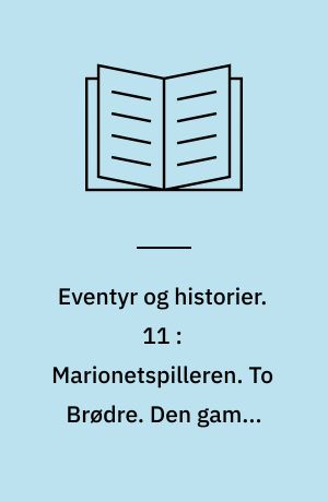 Eventyr og historier. 11 : Marionetspilleren. To Brødre. Den gamle Kirkeklokke. Tolv med Posten. Skarnbassen. Hvad Fatter gjør, det er altid det Rigtige. Sneemanden. I Andegaarden. Det nye Aarhundredes Musa. Iisjomfruen