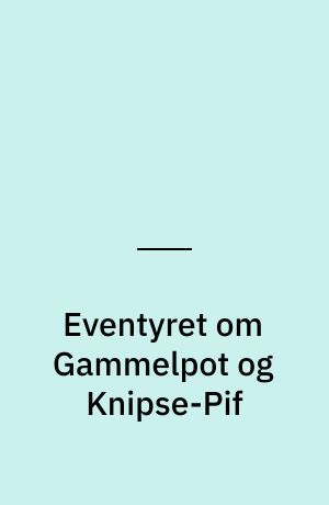 Eventyret om Gammelpot og Knipse-Pif