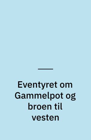 Eventyret om Gammelpot og broen til vesten