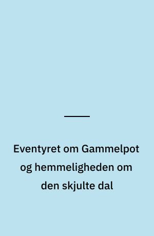 Eventyret om Gammelpot og hemmeligheden om den skjulte dal