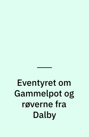 Eventyret om Gammelpot og røverne fra Dalby samt fem andre eventyr