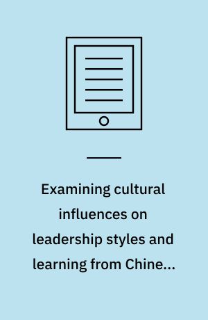 Examining cultural influences on leadership styles and learning from Chinese approaches to management : emerging research and opportunities