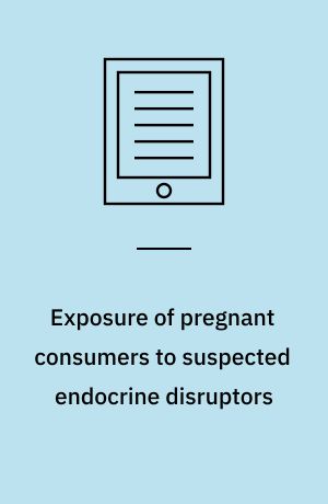 Exposure of pregnant consumers to suspected endocrine disruptors