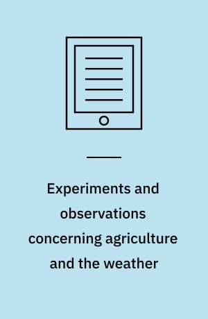Experiments and observations concerning agriculture and the weather