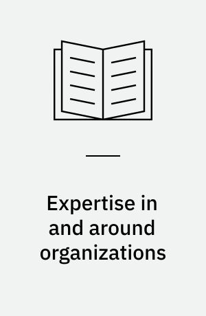 Expertise in and around organizations : the changing constitution and ecology of expertise