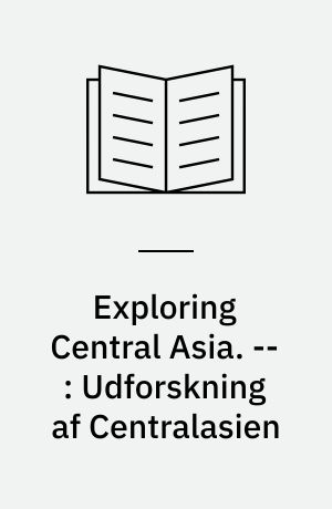 Exploring Central Asia : collecting objects and writing cultures from the steppes to the high pamirs 1896-1899. -- : Udforskning af Centralasien : dansk resumé