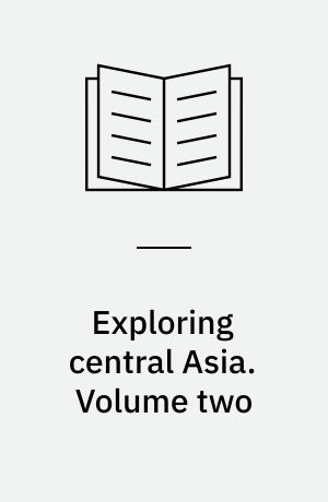 Exploring central Asia : Collecting objects and writing cultures from the steppes to the high Pamirs 1896-1899. Volume two