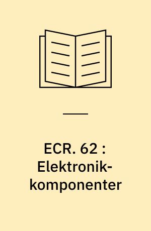 ECR. 62 : Elektronik-komponenter : en oversigt over de mest almindelige komponenttyper, deres karakteristiske data, anvendelse og fejlhyppighed