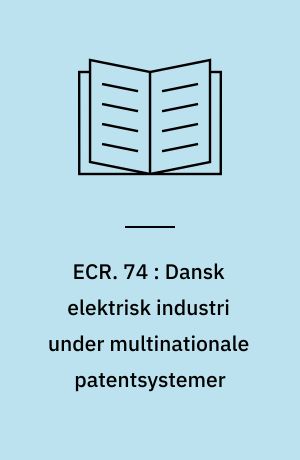 ECR. 74 : Dansk elektrisk industri under multinationale patentsystemer : undersøgelse af vilkårene for dansk elektronik- og elektroindustri ved indførelsen af multinationale patentsystemer, særligt europapatenter