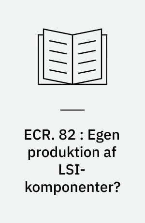 ECR. 82 : Egen produktion af LSI-komponenter? : en vurdering af, om udviklingen i elektronikindustrien vil medføre at stadigt flere virksomheder etablerer egen produktion af LSI-komponenter