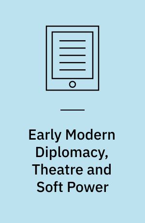 Early Modern Diplomacy, Theatre and Soft Power : The Making of Peace