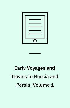 Early Voyages and Travels to Russia and Persia : By Anthony Jenkinson and Other Englishmen. Volume 1