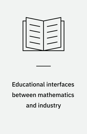 Educational interfaces between mathematics and industry : report on an ICMI-ICIAM-study