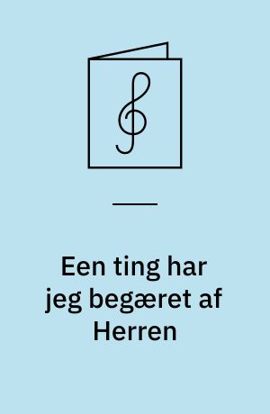 Een ting har jeg begæret af Herren : 4-st. motet : Tekst: Psalme 27,4