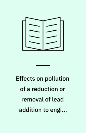 Effects on pollution of a reduction or removal of lead addition to engine fuel : final report