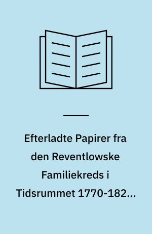 Efterladte Papirer fra den Reventlowske Familiekreds i Tidsrummet 1770-1827 : Meddelelser af Arkiverne paa Pederstrup og Brahe-Trolleborg. 1-2