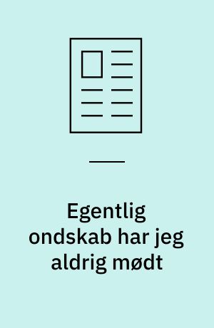 Egentlig ondskab har jeg aldrig mødt