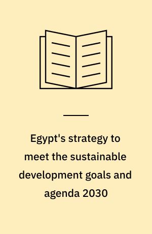 Egypt's strategy to meet the sustainable development goals and agenda 2030 : researchers' contributions : SDGs viewed through the lens of Egypt's strategy and researchers' views