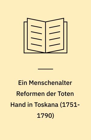 Ein Menschenalter Reformen der Toten Hand in Toskana (1751-1790)
