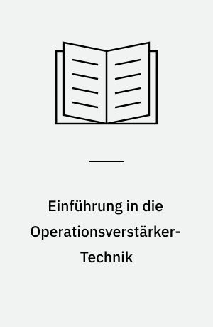 Einführung in die Operationsverstärker-Technik : ein Wegweiser, Aufbau, Arbeitsweise und Eigenschaften der Operationsverstärker besser zu verstehen