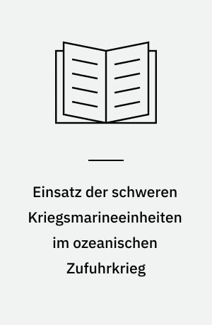 Einsatz der schweren Kriegsmarineeinheiten im ozeanischen Zufuhrkrieg : Strategische Konzeption und Führungsweise der Seekriegsleitung September 1939- Februar 1942