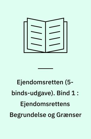Ejendomsretten. Bind 1 : Ejendomsrettens Begrundelse og Grænser