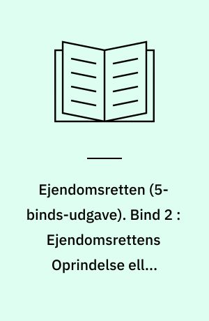 Ejendomsretten. Bind 2 : Ejendomsrettens Oprindelse eller Produktionen ; Ejendomsrettens Forandring og Ophør gennem Tiderne ; Ejendomsrettens Tilhør