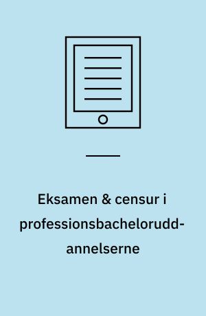 Eksamen & censur i professionsbacheloruddannelserne : en håndsrækning til vejledere, eksaminatorer, censorer og studerende