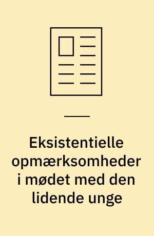 Eksistentielle opmærksomheder i mødet med den lidende unge : fra et "patologiserende" til et "eksistentielt blik" på unges mistrivsel