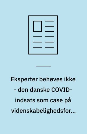 Eksperter behøves ikke - den danske COVID-indsats som case på videnskabelighedsformens betydning i udviklingen af offentlig politik