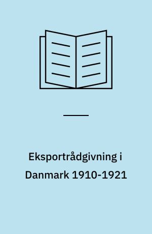 Eksportrådgivning i Danmark 1910-1921 Privat eller statslig opgave? : Striden i erhvervsorganisationer og centraladministration om oprettelse af et statsligt oplysningsorgan for eksporterhvervene