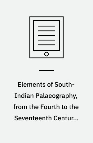 Elements of South-Indian Palaeography, from the Fourth to the Seventeenth Century, AD : Being an Introduction to the Study of South-Indian Inscriptions and Mss
